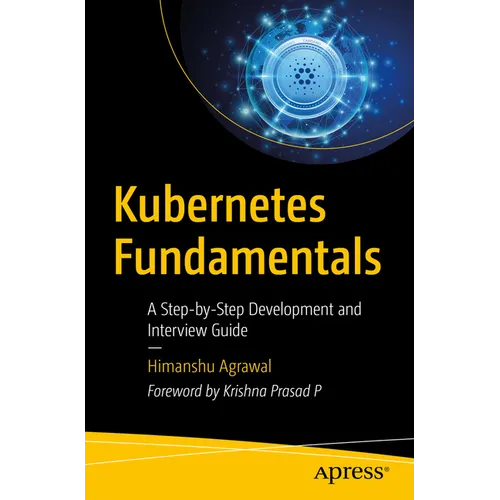 Kubernetes Fundamentals: A Step-By-Step Development and Interview Guide