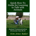 Quick How-To Guide for Learning to Talk with Animals: Animal Communication Everyone Can Do It