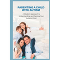Parenting a Child with Autism: A Modern Approach to Understanding and Raising Your Autistic Child