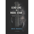Lead Like a Rock Star: Leadership, Listening, and the Music That Remains