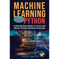 Machine Learning with Python: A Step-By-Step Guide to Learn and Master Python Machine Learning