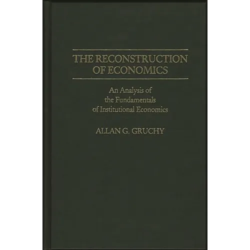 The Reconstruction of Economics: An Analysis of the Fundamentals of Institutional Economics
