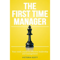 The First Time Manager: Your Crash Course In Effective Leadership And Management