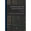 Journalism for High Schools; a Guide-book for Students in Conducting the School Paper, and in Preparing Themselves for Newspaper Work as a Profession
