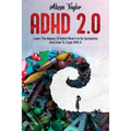 ADHD 2.0: Learn the Basics Of Adhd, What It Is Its, Symptoms And How To cope With It