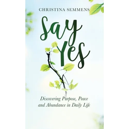 Say Yes: Discovering Purpose, Peace and Abundance in Daily Life