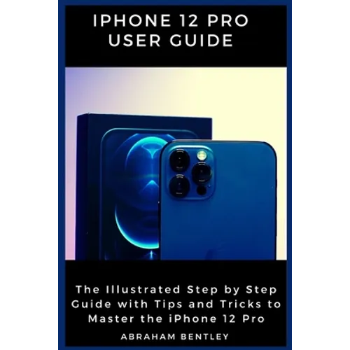 iPhone 12 Pro User Guide: The Illustrated Step by Step Guide with Tips and Tricks to Master the iPhone 12 Pro