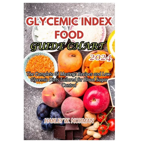 Glycemic Index Food Guide Chart 2024: The Complete GI Mastery: Recipes and Low-Glycemic Diets Tailored for Blood Sugar Control