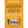 Be Your Own Boss! Used Car Dealership Business Startup: A Detail Step By Step Guide to Starting a Successful Preowned Car Lot Business for All 50 Stat