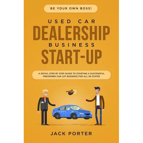 Be Your Own Boss! Used Car Dealership Business Startup: A Detail Step By Step Guide to Starting a Successful Preowned Car Lot Business for All 50 Stat