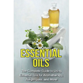 Essential Oils: The complete guide to using essential oils for aromatherapy, weight loss, and more!