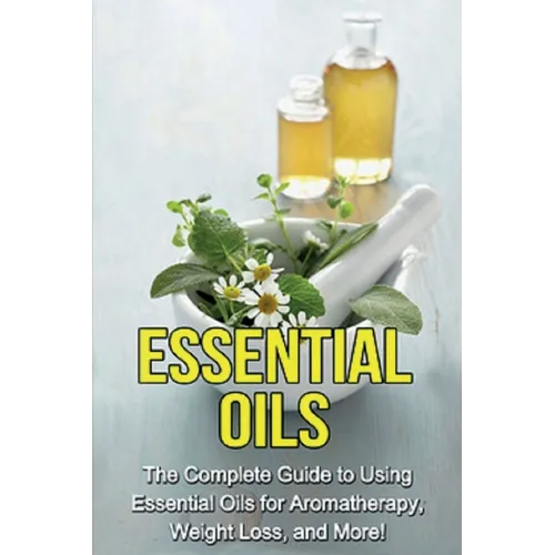 Essential Oils: The complete guide to using essential oils for aromatherapy, weight loss, and more!