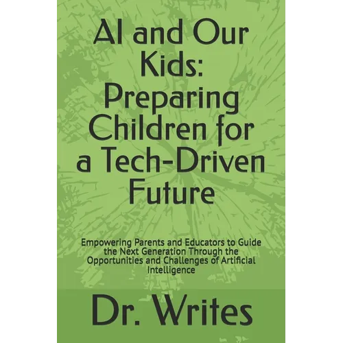 AI and Our Kids: Preparing Children for a Tech-Driven Future: Empowering Parents and Educators to Guide the Next Generation Through the Opportunities