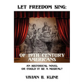 Let Freedom Sing: Of 19th Century Americans: An Historical Novel or Could It Be a Musical?