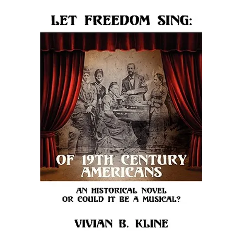 Let Freedom Sing: Of 19th Century Americans: An Historical Novel or Could It Be a Musical?