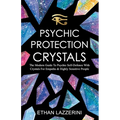 Psychic Protection Crystals: The Modern Guide To Psychic Self Defence With Crystals For Empaths And Highly Sensitive People