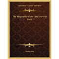 The Biography of the Late Marshal Foch