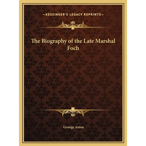 The Biography of the Late Marshal Foch