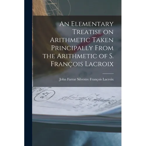 An Elementary Treatise on Arithmetic Taken Principally From the Arithmetic of S. François Lacroix