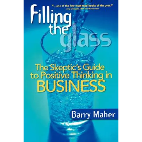 Filling the Glass: The Skeptic's Guide to Positive Thinking in Business