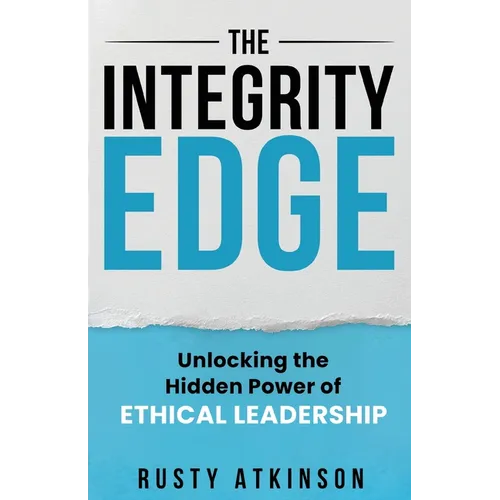 The Integrity Edge: Unlocking the Hidden Power of Ethical Leadership