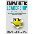 Empathetic Leadership: 47 Practical Tips for Leading with Kindness, Courage, and Confidence in an Age of Disruption