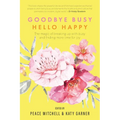 Goodbye Busy, Hello Happy: The magic of breaking up with busy and finding more time for joy