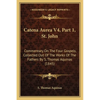 Catena Aurea V4, Part 1, St. John: Commentary On The Four Gospels, Collected Out Of The Works Of The Fathers By S. Thomas Aquinas (1845)