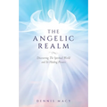 The Angelic Realm: Discovering The Spiritual World and It's Healing Powers