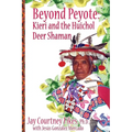 BEYOND PEYOTE Kieri and the Huichol Deer Shaman