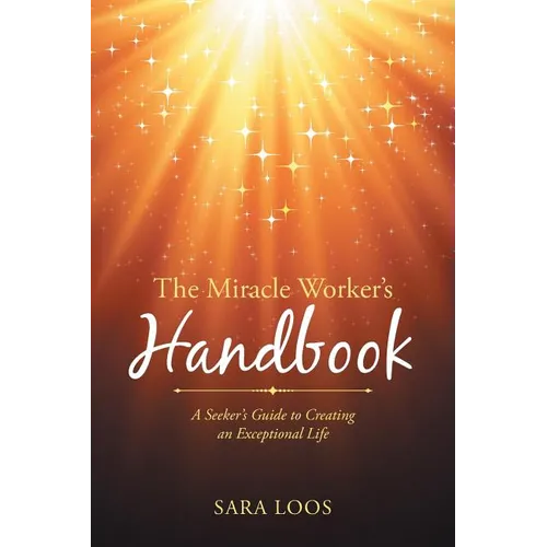 The Miracle Worker's Handbook: A Seeker's Guide to Creating an Exceptional Life