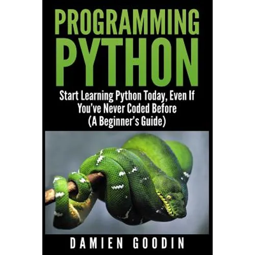 Programming Python: Start Learning Python Today, Even If You've Never Coded Befo