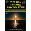 Thy Sun, Thy Rod, and Thy Staff: The ancient hidden path to spiritual transformation