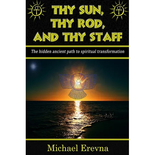 Thy Sun, Thy Rod, and Thy Staff: The ancient hidden path to spiritual transformation