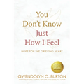 You Don't Know Just How I Feel: Hope For the Grieving Heart