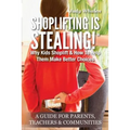 Shoplifting Is Stealing: Why Kids Shoplift & How to Help Them Make Better Choices. A Gude for Parents, Teachers & Communities