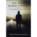The Sun Is Always Shining: A Story of Adversity Turned to Triumph