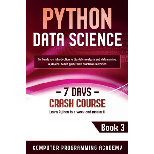 Python Data Science: Learn Python in a Week and Master It. An Hands-On Introduction to Big Data Analysis and Mining, a Project-Based Guide with Practi