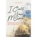 I Call You Mine: Embracing God's Gift of Adoption: Embracing God's Gift of Adoption