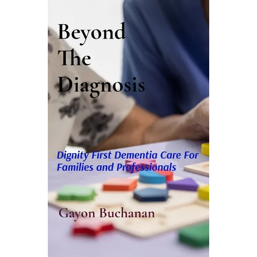 Beyond the Diagnosis: Dignity-First Dementia Care for Families & Professionals