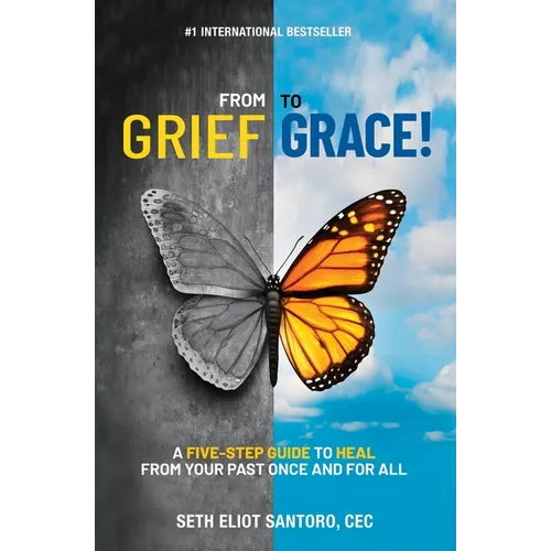 From Grief to Grace: A Five-Step Guide to Heal From Your Past Once and For All