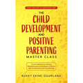 The Child Development and Positive Parenting Master Class: Proven Methods for Raising Well-Behaved and Intelligent Children, with Accelerated Learning