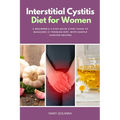 Interstitial Cystitis Diet for Women: A Beginner's 3-Step Quick Start Guide to Managing IC Through Diet, With Sample Curated Recipes