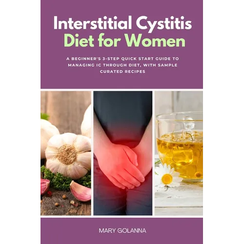Interstitial Cystitis Diet for Women: A Beginner's 3-Step Quick Start Guide to Managing IC Through Diet, With Sample Curated Recipes