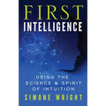 First Intelligence: Using the Science & Spirit of Intuition