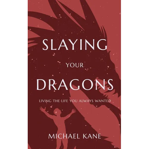 Slaying Your Dragons: Living The Life You Always Wanted
