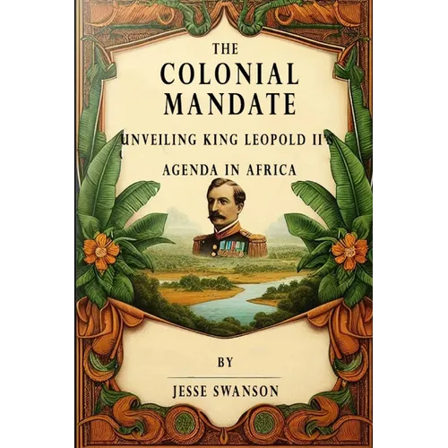 The Colonial Mandate: Unveiling King Leopold II's Agenda in Africa