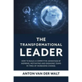 The Transformational Leader: How to build a competitive advantage by inspiring, motivating and engaging teams in times of increasing change