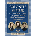 Colonels in Blue--U.S. Colored Troops, U.S. Armed Forces, Staff Officers and Special Units: A Civil War Biographical Dictionary