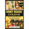 Kidney Disease Cookbook 2024: Renal Friendly Meals for Complete Wellness